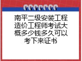南平二级安装工程造价工程师考试大概多少钱多久可以考下来证书