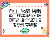 白山一级港口与航道工程建造师分级别吗？各个级别报考条件有哪些