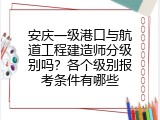 安庆一级港口与航道工程建造师分级别吗？各个级别报考条件有哪些