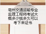 亳州交通运输专业监理工程师考试大概多少钱多久可以考下来证书