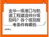 金华一级港口与航道工程建造师分级别吗？各个级别报考条件有哪些