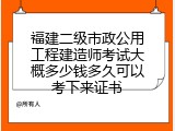 福建二级市政公用工程建造师考试大概多少钱多久可以考下来证书