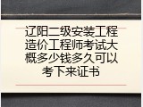 辽阳二级安装工程造价工程师考试大概多少钱多久可以考下来证书