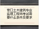 营口土木建筑专业监理工程师考试需要什么条件及要求