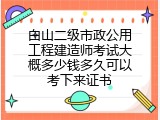 白山二级市政公用工程建造师考试大概多少钱多久可以考下来证书