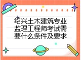绍兴土木建筑专业监理工程师考试需要什么条件及要求