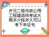 广元二级市政公用工程建造师考试大概多少钱多久可以考下来证书