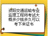 资阳交通运输专业监理工程师考试大概多少钱多久可以考下来证书
