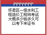 怀柔区一级水利工程造价工程师考试大概多少钱多久可以考下来证书