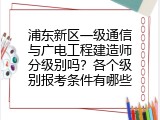 浦东新区一级通信与广电工程建造师分级别吗？各个级别报考条件有哪些