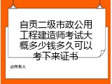 自贡二级市政公用工程建造师考试大概多少钱多久可以考下来证书