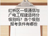 红桥区一级通信与广电工程建造师分级别吗？各个级别报考条件有哪些