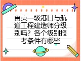 自贡一级港口与航道工程建造师分级别吗？各个级别报考条件有哪些