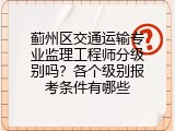 蓟州区交通运输专业监理工程师分级别吗？各个级别报考条件有哪些