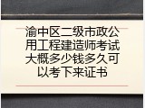 渝中区二级市政公用工程建造师考试大概多少钱多久可以考下来证书