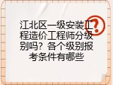 江北区一级安装工程造价工程师分级别吗？各个级别报考条件有哪些
