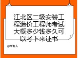 江北区二级安装工程造价工程师考试大概多少钱多久可以考下来证书