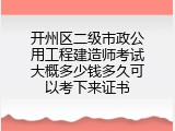 开州区二级市政公用工程建造师考试大概多少钱多久可以考下来证书