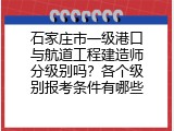 石家庄市一级港口与航道工程建造师分级别吗？各个级别报考条件有哪些
