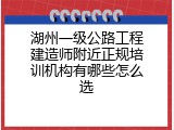 湖州一级公路工程建造师附近正规培训机构有哪些怎么选