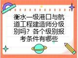 衡水一级港口与航道工程建造师分级别吗？各个级别报考条件有哪些