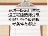 廊坊一级港口与航道工程建造师分级别吗？各个级别报考条件有哪些