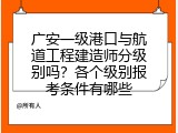 广安一级港口与航道工程建造师分级别吗？各个级别报考条件有哪些