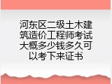 河东区二级土木建筑造价工程师考试大概多少钱多久可以考下来证书
