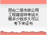 邢台二级市政公用工程建造师考试大概多少钱多久可以考下来证书
