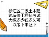 徐汇区二级土木建筑造价工程师考试大概多少钱多久可以考下来证书