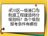 永川区一级港口与航道工程建造师分级别吗？各个级别报考条件有哪些