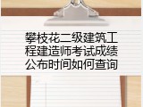 攀枝花二级建筑工程建造师考试成绩公布时间如何查询