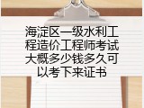 海淀区一级水利工程造价工程师考试大概多少钱多久可以考下来证书
