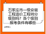 石家庄市一级安装工程造价工程师分级别吗？各个级别报考条件有哪些