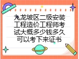九龙坡区二级安装工程造价工程师考试大概多少钱多久可以考下来证书