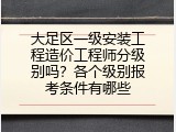 大足区一级安装工程造价工程师分级别吗？各个级别报考条件有哪些