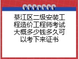 綦江区二级安装工程造价工程师考试大概多少钱多久可以考下来证书