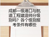 成都一级港口与航道工程建造师分级别吗？各个级别报考条件有哪些