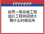 自贡一级安装工程造价工程师成绩大概什么时候出来