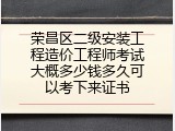 荣昌区二级安装工程造价工程师考试大概多少钱多久可以考下来证书