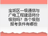 宝坻区一级通信与广电工程建造师分级别吗？各个级别报考条件有哪些