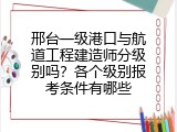 邢台一级港口与航道工程建造师分级别吗？各个级别报考条件有哪些