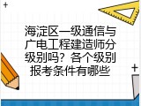 海淀区一级通信与广电工程建造师分级别吗？各个级别报考条件有哪些