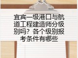 宜宾一级港口与航道工程建造师分级别吗？各个级别报考条件有哪些