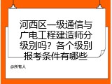 河西区一级通信与广电工程建造师分级别吗？各个级别报考条件有哪些
