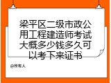 梁平区二级市政公用工程建造师考试大概多少钱多久可以考下来证书