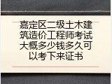 嘉定区二级土木建筑造价工程师考试大概多少钱多久可以考下来证书