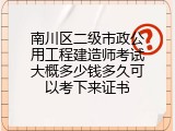 南川区二级市政公用工程建造师考试大概多少钱多久可以考下来证书