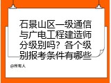 石景山区一级通信与广电工程建造师分级别吗？各个级别报考条件有哪些
