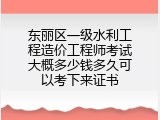 东丽区一级水利工程造价工程师考试大概多少钱多久可以考下来证书